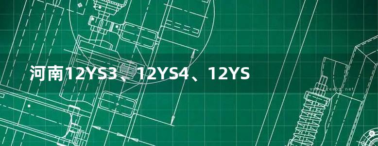 河南12YS3、12YS4、12YS6图集 热水工程、消防工程、中水与雨水利用工程 DBJ/T19-07-2012